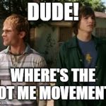 Where are they? | DUDE! WHERE'S THE NOT ME MOVEMENT? | image tagged in dude wheres my car,not me,funny but true | made w/ Imgflip meme maker