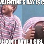 crying boy | WHEN VALENTINE'S DAY IS COMING; BUT YOU DON'T HAVE A GIRL FRIEND | image tagged in crying boy | made w/ Imgflip meme maker