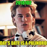 well it was on that day | 2018102; TODAY'S DATE IS A PALINDROME | image tagged in genius,memes,funny,date | made w/ Imgflip meme maker