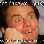 Jim Carrey goofy face large | That face you make... when you feel your meds start to kick in. | image tagged in jim carrey goofy face large | made w/ Imgflip meme maker