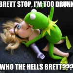 kermit wangin | BRETT STOP, I'M TOO DRUNK; WHO THE HELLS BRETT??? | image tagged in kermit wangin | made w/ Imgflip meme maker