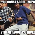 Friday 212 | HOW YOU GONNA SCORE 178 POINTS; AND STILL GET YOUR ASS KICKED?? | image tagged in friday 212 | made w/ Imgflip meme maker