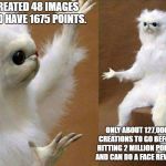 White cat creature | CREATED 48 IMAGES AND HAVE 1675 POINTS. ONLY ABOUT 127,000 CREATIONS TO GO BEFORE HITTING 2 MILLION POINTS AND CAN DO A FACE REVEAL! | image tagged in white cat creature | made w/ Imgflip meme maker