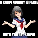 Yandere-chan i dunno. | YOU KNOW NOBODY IS PERFECT; UNTIL YOU GET SENPAI | image tagged in yandere-chan i dunno | made w/ Imgflip meme maker