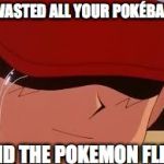 sad pokemon trainer | U WASTED ALL YOUR POKÉBALLS; AND THE POKEMON FLED. | image tagged in sad pokemon trainer | made w/ Imgflip meme maker