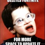 retard | DELETES FORTNITE; FOR MORE SPACE TO UPDATE IT | image tagged in retard | made w/ Imgflip meme maker