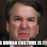 Angry Kavanaugh | THIS HUMAN COSTUME IS ITCHY | image tagged in angry kavanaugh | made w/ Imgflip meme maker
