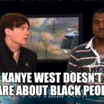 What would 2005 Kanye say about 2018 Kanye? | KANYE WEST DOESN'T CARE ABOUT BLACK PEOPLE | image tagged in kanye west bush doesn't care about black people,kanye west,kanye,kanye west is a douchebag | made w/ Imgflip meme maker