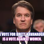 Everyone Should Be Protecting The Women They Love | A VOTE FOR BRETT KAVANAUGH; IS A VOTE AGAINST WOMEN. | image tagged in brett kavanaugh,kavanaugh,memes,meme,mothers,daughters | made w/ Imgflip meme maker