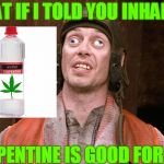 Crazy People | WHAT IF I TOLD YOU INHALING; TURPENTINE IS GOOD FOR YOU | image tagged in crazy people,reality | made w/ Imgflip meme maker