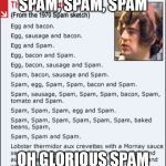 Monty Python spam menu | SPAM, SPAM, SPAM; OH GLORIOUS SPAM | image tagged in monty python spam menu | made w/ Imgflip meme maker