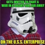 This will cause much disturbance. | GETS INVITED TO FIGHT A WAR IN A GALAXY FAR, FAR AWAY; ON THE U.S.S. ENTERPRISE | image tagged in bad luck stormtrooper,memes,star wars,star trek,crossover | made w/ Imgflip meme maker