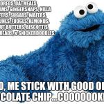 Cookie Monster | OREOS, OATMEALS, GRAHAMS, GINGERSNAPS, NILLA WAFERS, SUGARS, WAFERS, FORTUNES, FUDGES, ALMONDS, PEANUT BUTTERS, BISCOTTIS, SHORTBREADS, & SNICKERDOODLES. NO, ME STICK WITH GOOD OL' CHOCOLATE CHIP...COOOOOOKIES! | image tagged in cookie monster,cookies,memes | made w/ Imgflip meme maker