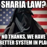 Ban Sharia Law ASAP | SHARIA LAW? NO THANKS, WE HAVE A BETTER SYSTEM IN PLACE. | image tagged in ban sharia law asap | made w/ Imgflip meme maker