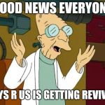 This is so exciting! | GOOD NEWS EVERYONE; TOYS R US IS GETTING REVIVED | image tagged in good news everyone,toys r us,memes | made w/ Imgflip meme maker