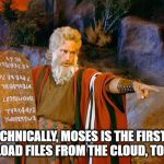 Moses, first man to download | SO TECHNICALLY, MOSES IS THE FIRST MAN TO DOWNLOAD FILES FROM THE CLOUD, TO A TABBLET | image tagged in moses,cloud,download,tablet,funny memes,memes | made w/ Imgflip meme maker