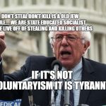 Bernie Sanders | DON'T STEAL DON'T KILL IS A OLD JEW RULE.... WE ARE STATE EDUCATED SOCIALIST AND WE LIVE OFF OF STEALING AND KILLING OTHERS; IF IT'S NOT VOLUNTARYISM IT IS TYRANNY | image tagged in bernie sanders | made w/ Imgflip meme maker