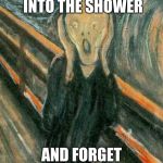 The Scream | WHEN I GO INTO THE SHOWER; AND FORGET TO BRING A TOWEL | image tagged in the scream | made w/ Imgflip meme maker