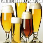 Alcohol  | WHEN YOU PARTY WITH BRETT KAVANAUGH; JULY 1ST IS EVERY NIGHT | image tagged in alcohol | made w/ Imgflip meme maker