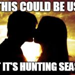 Kissing | THIS COULD BE US; BUT IT'S HUNTING SEASON | image tagged in kissing | made w/ Imgflip meme maker