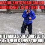 Weather | A MASSIVE SHITSTORM CALLED THE "ME TOO HURRICANE" IS HITTING THE COUNTRY; ALL WHITE MALES ARE ADVISED TO STAY INDOORS AND NEVER LEAVE THE HOUSE AGAIN | image tagged in weather | made w/ Imgflip meme maker