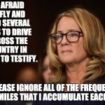 Christine Ford | I'M AFRAID TO FLY AND NEED SEVERAL DAYS TO DRIVE ACROSS THE COUNTRY IN ORDER TO TESTIFY. PLEASE IGNORE ALL OF THE FREQUENT FLIER MILES THAT I ACCUMULATE EACH YEAR. | image tagged in christine ford | made w/ Imgflip meme maker