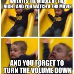 slide | WHEN ITS THE MIDDLE OF THE NIGHT AND YOU WATCH A THX MOVIE; AND YOU FORGET TO TURN THE VOLUME DOWN | image tagged in slide | made w/ Imgflip meme maker