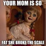 your mom | YOUR MOM IS SO; FAT SHE BROKE THE SCALE | image tagged in your mom | made w/ Imgflip meme maker