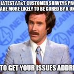 Confused Will Ferrell | THE LATEST AT&T CUSTOMER SURVEYS PROVE YOU'RE ARE MORE LIKELY TO BE GORED BY A UNICORN; THAN TO GET YOUR ISSUES ADDRESSED | image tagged in confused will ferrell | made w/ Imgflip meme maker