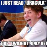 Sometimes Teacher knows best | I JUST READ "DRACULA"; IT'S LIKE "TWILIGHT" ONLY BETTER | image tagged in overly excited school kid,literature,tv show,who would win,big book,suckers | made w/ Imgflip meme maker
