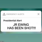 Presidential Alert JR Ewing Shot | JR EWING HAS BEEN SHOT!!! | image tagged in presidential alert | made w/ Imgflip meme maker