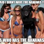 Monkeying Around | THEY SAID I DIRNT HAVE THE BANANAS TO DO IT; GUESS WHO HAS THE BANANAS NOW | image tagged in monkeying around | made w/ Imgflip meme maker