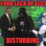 Hail Yeah... | I FIND YOUR LACK OF ACCURACY; DISTURBING | image tagged in darth vader choking weatherman,weather | made w/ Imgflip meme maker