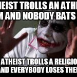 nobody bats an eye | A THEIST TROLLS AN ATHEIST FORUM AND NOBODY BATS AN EYE; AN ATHEIST TROLLS A RELIGIOUS FORUM AND EVERYBODY LOSES THEIR MINDS | image tagged in nobody bats an eye,theist,theists,atheist,atheists,forum | made w/ Imgflip meme maker
