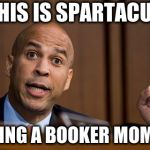 Cory Booker Spartacus | THIS IS SPARTACUS; HAVING A BOOKER MOMENT | image tagged in cory booker spartacus | made w/ Imgflip meme maker