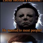 Bad Joke Michael Myers  | Why did Hannibal Lecter become a cannibal? He wanted to meat people! | image tagged in bad joke michael myers,michael myers,i love halloween,hannibal lecter,memes | made w/ Imgflip meme maker