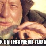 starwars | CLICK ON THIS MEME YOU MUST | image tagged in starwars | made w/ Imgflip meme maker