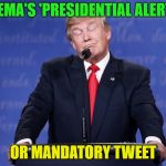 tweets from the top | FEMA'S 'PRESIDENTIAL ALERT'; OR MANDATORY TWEET | image tagged in trump,trump tweet,memes,funny | made w/ Imgflip meme maker