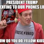 How do you do fellow kids | PRESIDENT TRUMP TEXTING TO OUR PHONES LIKE; "HOW DO YOU DO, FELLOW KIDS?" | image tagged in how do you do fellow kids | made w/ Imgflip meme maker