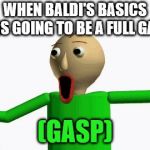 baldi | WHEN BALDI'S BASICS WAS GOING TO BE A FULL GAME; (GASP) | image tagged in baldi | made w/ Imgflip meme maker