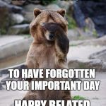 embarrassed bear | I AM SO; EM"BEAR"ASSED; TO HAVE FORGOTTEN YOUR IMPORTANT DAY; HAPPY BELATED BIRTHDAY,LINDA | image tagged in embarrassed bear | made w/ Imgflip meme maker