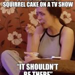 Pregnant Sobbing | SOMEONE BAKED A SQUIRREL CAKE ON A TV SHOW; “IT SHOULDN’T BE THERE” | image tagged in pregnant sobbing | made w/ Imgflip meme maker