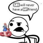 He Will Never Get A Girlfriend | SHE; BOY | image tagged in memes,he will never get a girlfriend | made w/ Imgflip meme maker