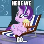 Popcorn Starlight | HERE WE; GO.... | image tagged in popcorn starlight | made w/ Imgflip meme maker