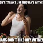 Why don't Italians like Jehovah's Witnesses? | WHY DON'T ITALIANS LIKE JEHOVAH'S WITNESSES? ITALIANS DON'T LIKE ANY WITNESSES | image tagged in steriotypical italian,jehovah's witness | made w/ Imgflip meme maker