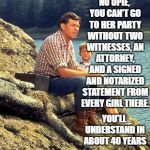 Andy takes a stab at Politics. | NO OPIE, YOU CAN'T GO TO HER PARTY WITHOUT TWO WITNESSES, AN ATTORNEY, AND A SIGNED AND NOTARIZED STATEMENT FROM EVERY GIRL THERE. YOU'LL UNDERSTAND IN ABOUT 40 YEARS | image tagged in memes,andy griffith,brett kavanaugh | made w/ Imgflip meme maker