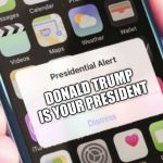 Presidential Alert Generator | DONALD TRUMP IS YOUR PRESIDENT | image tagged in presidential alert generator | made w/ Imgflip meme maker
