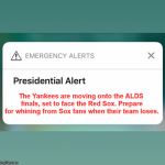 Presidential Alert | The Yankees are moving onto the ALDS finals, set to face the Red Sox. Prepare for whining from Sox fans when their team loses. | image tagged in presidential alert | made w/ Imgflip meme maker