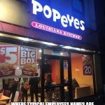 Popeyes | WELCOME TO POPEYE'S; WHERE TYPICAL EMPLOYEES NAMES ARE LAKEISHA, DEQUAN, MONIQUE, BONITA, MARIA, JOSE, AMY-LYNN, KEYANTE, JORDY AND STEVE | image tagged in popeyes | made w/ Imgflip meme maker