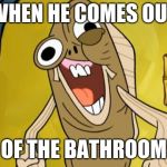 Spongebob Funny Face | WHEN HE COMES OUT; OF THE BATHROOM | image tagged in spongebob funny face | made w/ Imgflip meme maker